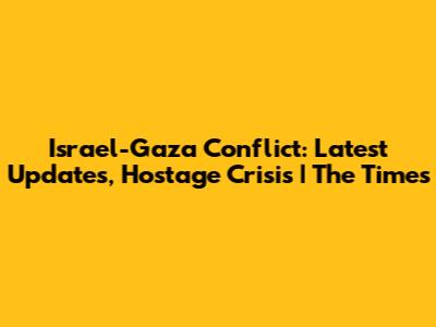 Israel-Gaza Conflict: Latest Updates, Hostage Crisis | The Times
