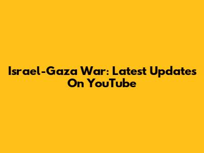 Israel-Gaza War: Latest Updates On YouTube