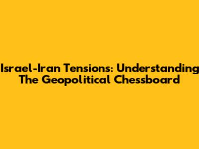 Israel-Iran Tensions: Understanding The Geopolitical Chessboard