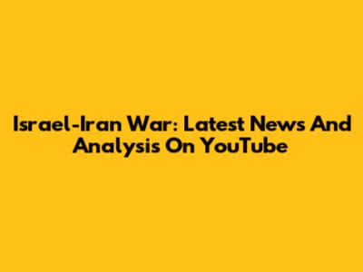 Israel-Iran War: Latest News And Analysis On YouTube