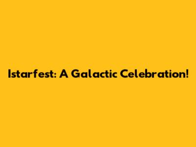 Istarfest: A Galactic Celebration!