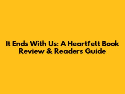 It Ends With Us: A Heartfelt Book Review & Reader's Guide