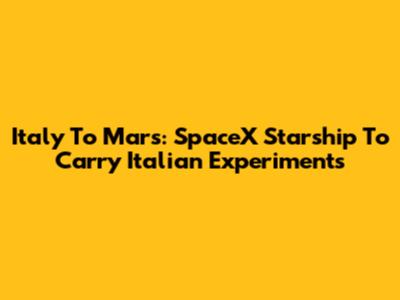 Italy To Mars: SpaceX Starship To Carry Italian Experiments