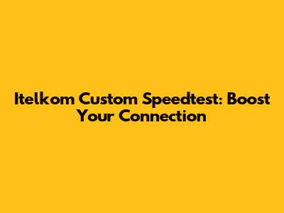 Itelkom Custom Speedtest: Boost Your Connection