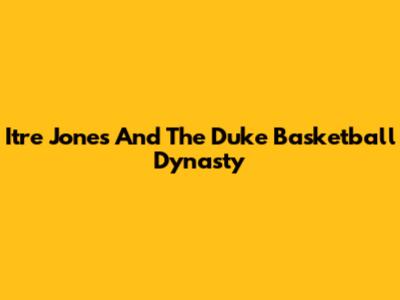 Itre Jones And The Duke Basketball Dynasty