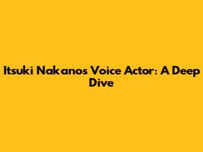 Itsuki Nakano's Voice Actor: A Deep Dive