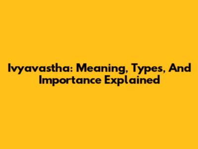 Ivyavastha: Meaning, Types, And Importance Explained