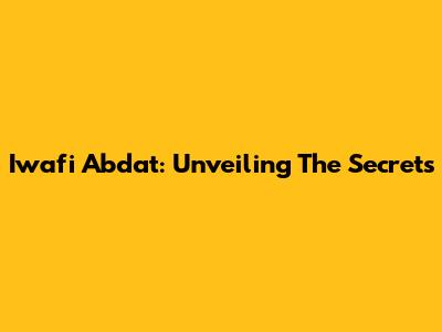 Iwafi Abdat: Unveiling The Secrets