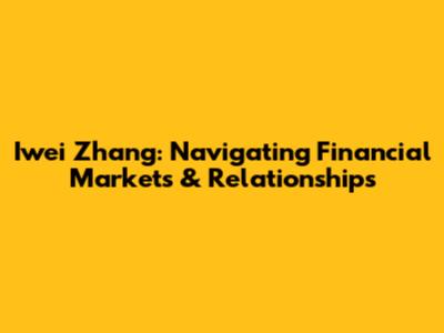 Iwei Zhang: Navigating Financial Markets & Relationships