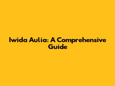 Iwida Aulia: A Comprehensive Guide