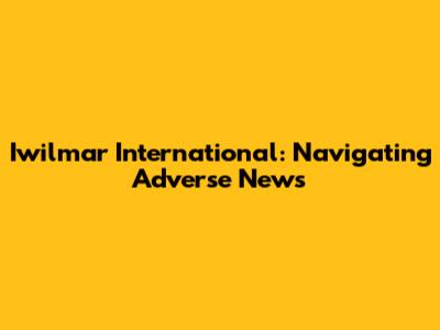 Iwilmar International: Navigating Adverse News