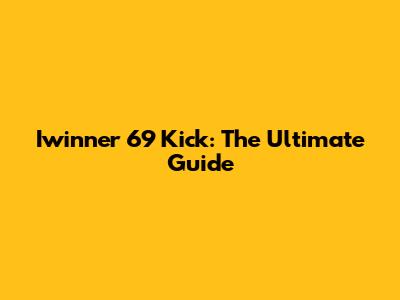 Iwinner 69 Kick: The Ultimate Guide