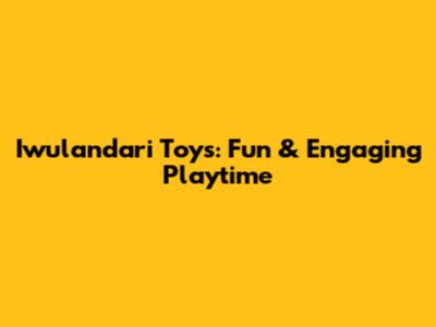 Iwulandari Toys: Fun & Engaging Playtime