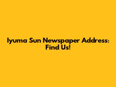 Iyuma Sun Newspaper Address: Find Us!