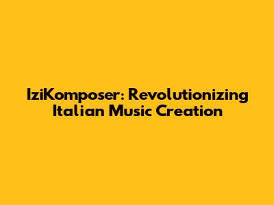 IziKomposer: Revolutionizing Italian Music Creation