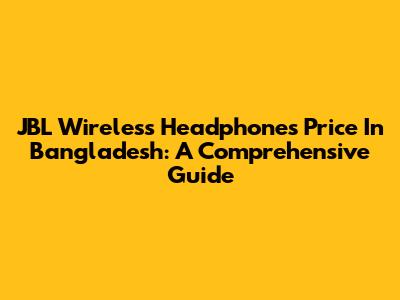 JBL Wireless Headphones Price In Bangladesh: A Comprehensive Guide
