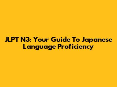 JLPT N3: Your Guide To Japanese Language Proficiency