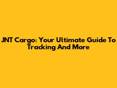 JNT Cargo: Your Ultimate Guide To Tracking And More