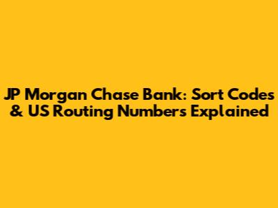 JP Morgan Chase Bank: Sort Codes & US Routing Numbers Explained