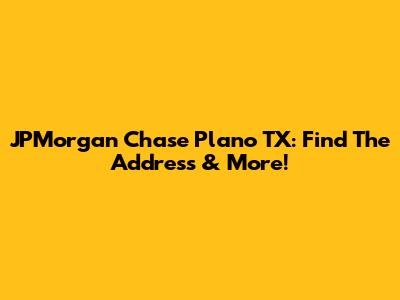 JPMorgan Chase Plano TX: Find The Address & More!