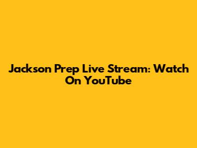 Jackson Prep Live Stream: Watch On YouTube