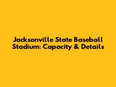Jacksonville State Baseball Stadium: Capacity & Details