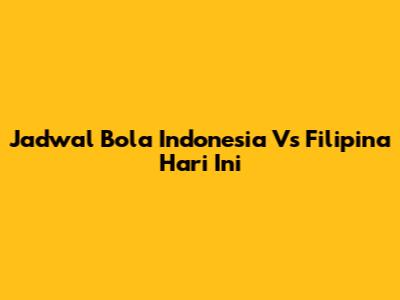Jadwal Bola Indonesia Vs Filipina Hari Ini