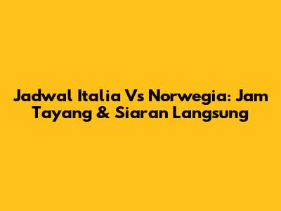 Jadwal Italia Vs Norwegia: Jam Tayang & Siaran Langsung