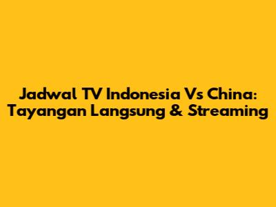 Jadwal TV Indonesia Vs China: Tayangan Langsung & Streaming