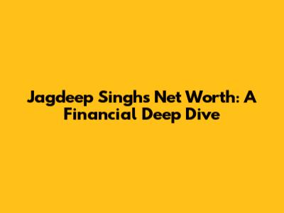 Jagdeep Singh's Net Worth: A Financial Deep Dive