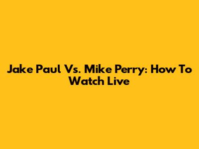Jake Paul Vs. Mike Perry: How To Watch Live