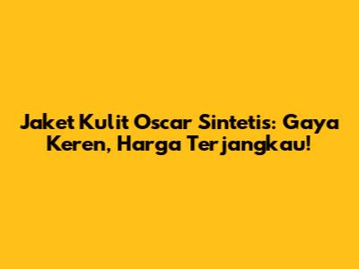 Jaket Kulit Oscar Sintetis: Gaya Keren, Harga Terjangkau!