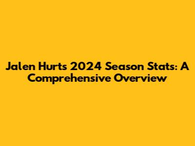 Jalen Hurts 2024 Season Stats: A Comprehensive Overview