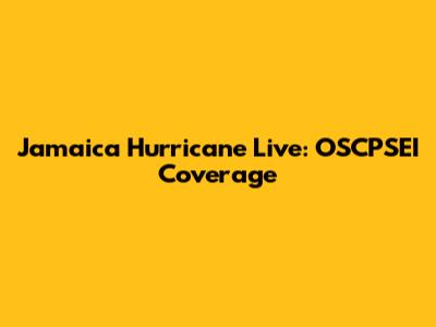 Jamaica Hurricane Live: OSCPSEI Coverage