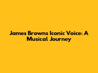 James Brown's Iconic Voice: A Musical Journey