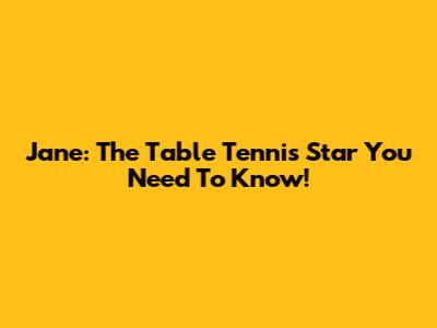 Jane: The Table Tennis Star You Need To Know!
