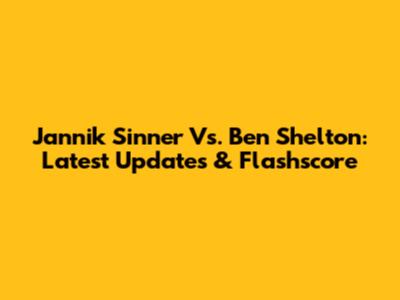 Jannik Sinner Vs. Ben Shelton: Latest Updates & Flashscore