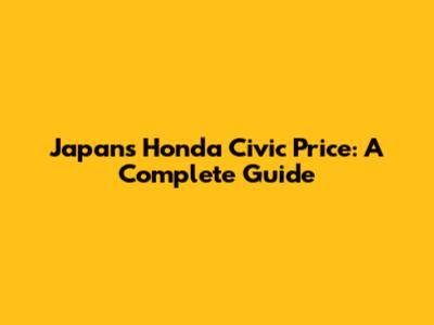 Japan's Honda Civic Price: A Complete Guide