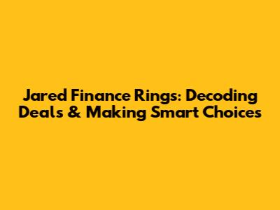 Jared Finance Rings: Decoding Deals & Making Smart Choices