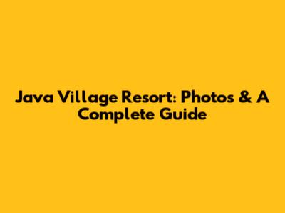 Java Village Resort: Photos & A Complete Guide