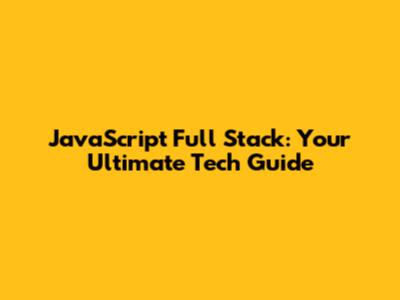 JavaScript Full Stack: Your Ultimate Tech Guide
