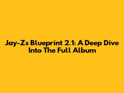 Jay-Z's Blueprint 2.1: A Deep Dive Into The Full Album
