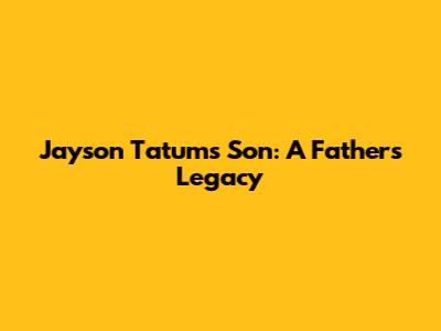 Jayson Tatum's Son: A Father's Legacy