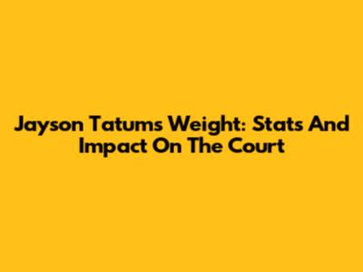 Jayson Tatum's Weight: Stats And Impact On The Court