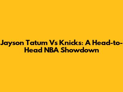 Jayson Tatum Vs Knicks: A Head-to-Head NBA Showdown