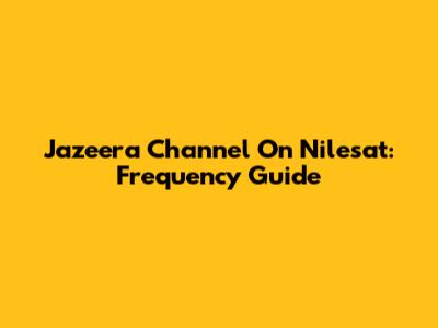 Jazeera Channel On Nilesat: Frequency Guide