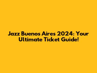 Jazz Buenos Aires 2024: Your Ultimate Ticket Guide!