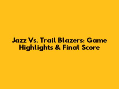 Jazz Vs. Trail Blazers: Game Highlights & Final Score