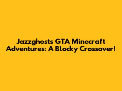 Jazzghost's GTA Minecraft Adventures: A Blocky Crossover!