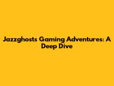 Jazzghost's Gaming Adventures: A Deep Dive